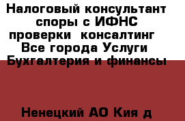 Налоговый консультант (споры с ИФНС, проверки, консалтинг) - Все города Услуги » Бухгалтерия и финансы   . Ненецкий АО,Кия д.